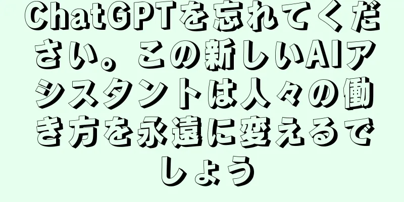 ChatGPTを忘れてください。この新しいAIアシスタントは人々の働き方を永遠に変えるでしょう