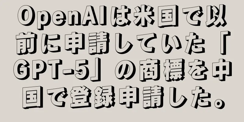 OpenAIは米国で以前に申請していた「GPT-5」の商標を中国で登録申請した。