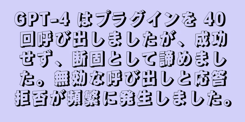 GPT-4 はプラグインを 40 回呼び出しましたが、成功せず、断固として諦めました。無効な呼び出しと応答拒否が頻繁に発生しました。