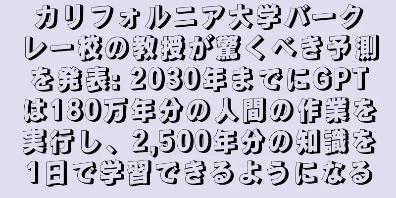 カリフォルニア大学バークレー校の教授が驚くべき予測を発表: 2030年までにGPTは180万年分の人間の作業を実行し、2,500年分の知識を1日で学習できるようになる