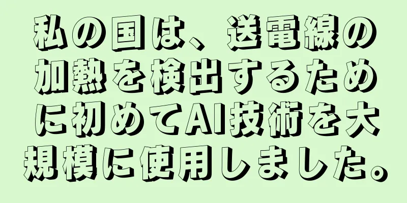 私の国は、送電線の加熱を検出するために初めてAI技術を大規模に使用しました。