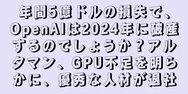 年間5億ドルの損失で、OpenAIは2024年に破産するのでしょうか？アルタマン、GPU不足を明らかに、優秀な人材が退社