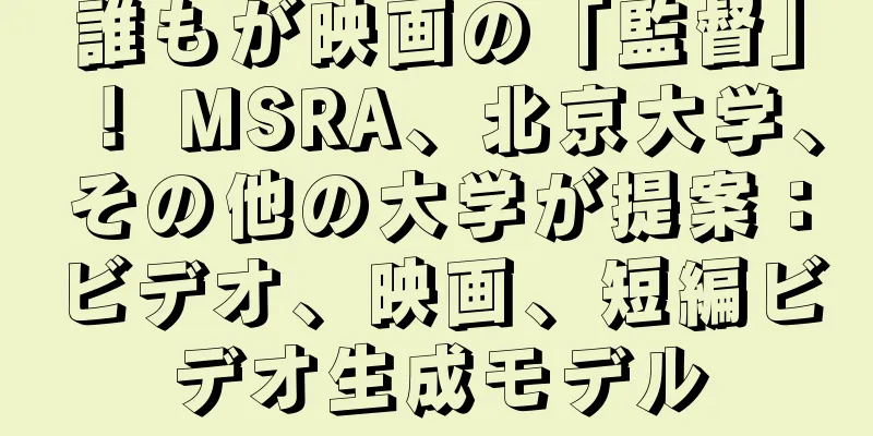 誰もが映画の「監督」！ MSRA、北京大学、その他の大学が提案：ビデオ、映画、短編ビデオ生成モデル