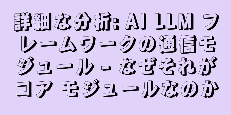 詳細な分析: AI LLM フレームワークの通信モジュール - なぜそれがコア モジュールなのか