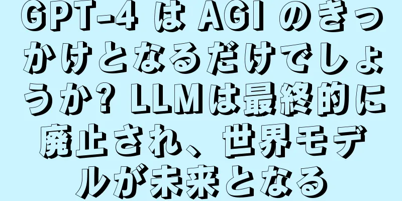 GPT-4 は AGI のきっかけとなるだけでしょうか? LLMは最終的に廃止され、世界モデルが未来となる