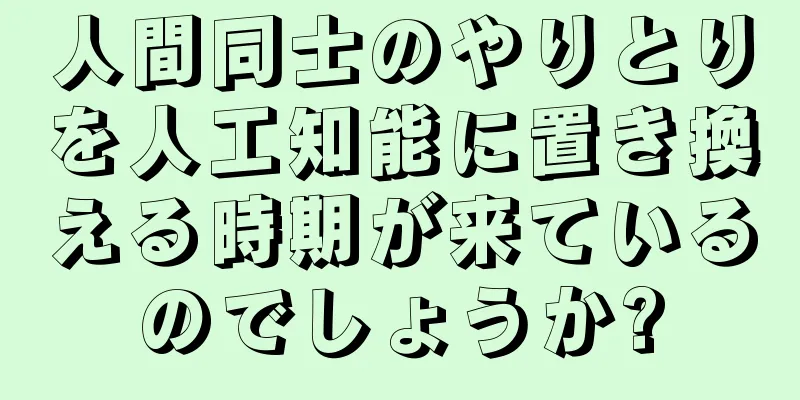 人間同士のやりとりを人工知能に置き換える時期が来ているのでしょうか?