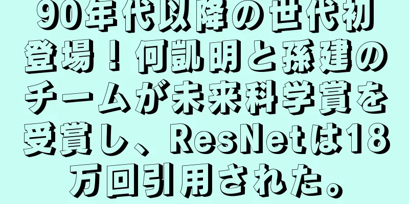 90年代以降の世代初登場！何凱明と孫建のチームが未来科学賞を受賞し、ResNetは18万回引用された。
