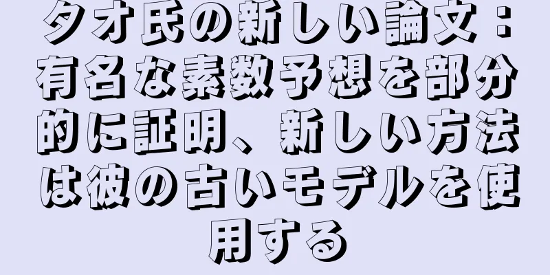 タオ氏の新しい論文：有名な素数予想を部分的に証明、新しい方法は彼の古いモデルを使用する