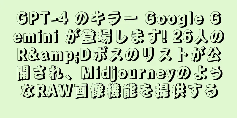 GPT-4 のキラー Google Gemini が登場します! 26人のR&Dボスのリストが公開され、MidjourneyのようなRAW画像機能を提供する
