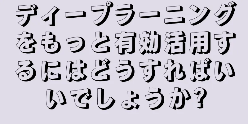ディープラーニングをもっと有効活用するにはどうすればいいでしょうか?