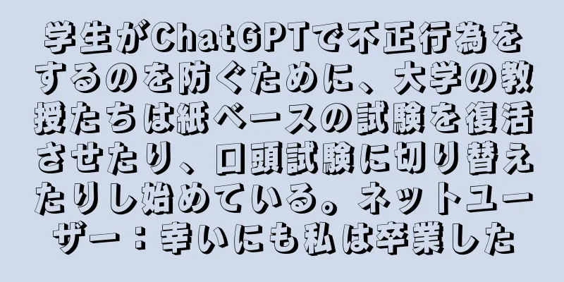 学生がChatGPTで不正行為をするのを防ぐために、大学の教授たちは紙ベースの試験を復活させたり、口頭試験に切り替えたりし始めている。ネットユーザー：幸いにも私は卒業した