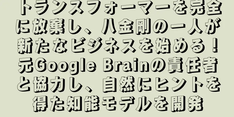 トランスフォーマーを完全に放棄し、八金剛の一人が新たなビジネスを始める！元Google Brainの責任者と協力し、自然にヒントを得た知能モデルを開発