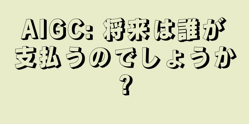 AIGC: 将来は誰が支払うのでしょうか?