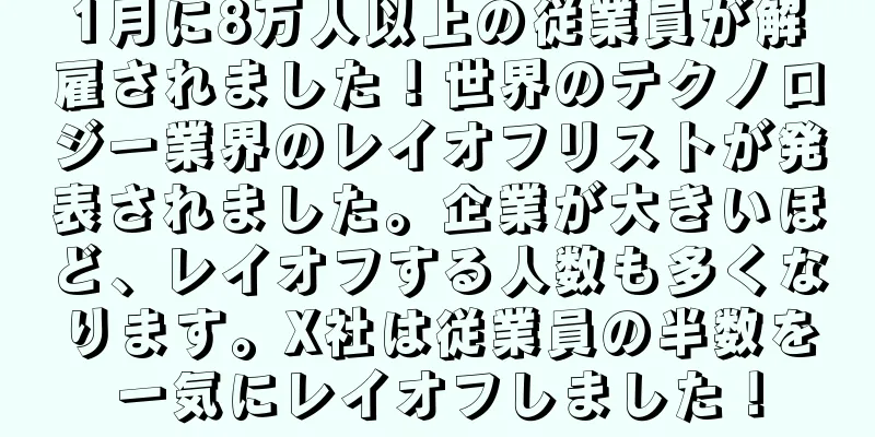1月に8万人以上の従業員が解雇されました！世界のテクノロジー業界のレイオフリストが発表されました。企業が大きいほど、レイオフする人数も多くなります。X社は従業員の半数を一気にレイオフしました！
