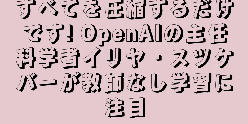 すべてを圧縮するだけです! OpenAIの主任科学者イリヤ・スツケバーが教師なし学習に注目