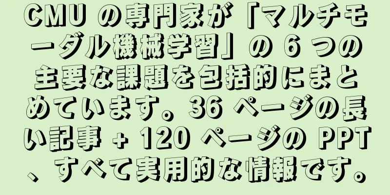CMU の専門家が「マルチモーダル機械学習」の 6 つの主要な課題を包括的にまとめています。36 ページの長い記事 + 120 ページの PPT、すべて実用的な情報です。