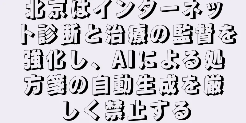 北京はインターネット診断と治療の監督を強化し、AIによる処方箋の自動生成を厳しく禁止する