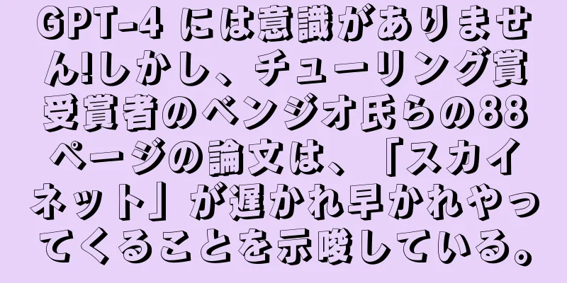 GPT-4 には意識がありません!しかし、チューリング賞受賞者のベンジオ氏らの88ページの論文は、「スカイネット」が遅かれ早かれやってくることを示唆している。