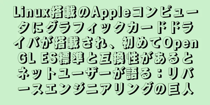 Linux搭載のAppleコンピュータにグラフィックカードドライバが搭載され、初めてOpenGL ES標準と互換性があるとネットユーザーが語る：リバースエンジニアリングの巨人