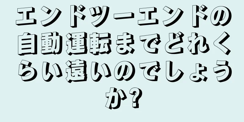 エンドツーエンドの自動運転までどれくらい遠いのでしょうか?