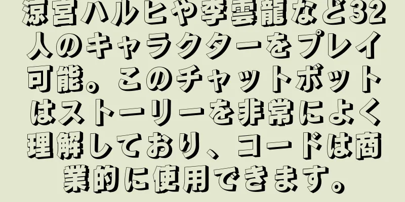 涼宮ハルヒや李雲龍など32人のキャラクターをプレイ可能。このチャットボットはストーリーを非常によく理解しており、コードは商業的に使用できます。