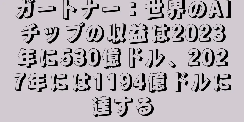 ガートナー：世界のAIチップの収益は2023年に530億ドル、2027年には1194億ドルに達する