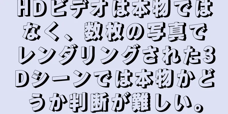 HDビデオは本物ではなく、数枚の写真でレンダリングされた3Dシーンでは本物かどうか判断が難しい。