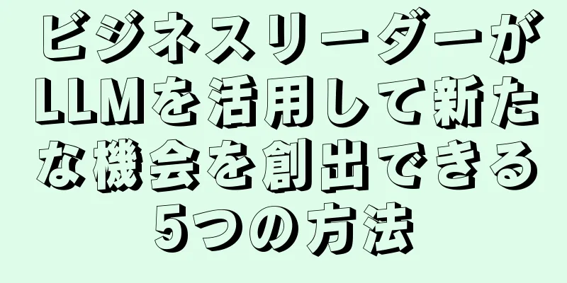 ビジネスリーダーがLLMを活用して新たな機会を創出できる5つの方法