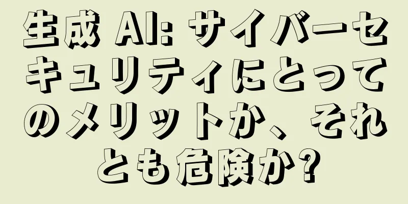 生成 AI: サイバーセキュリティにとってのメリットか、それとも危険か?