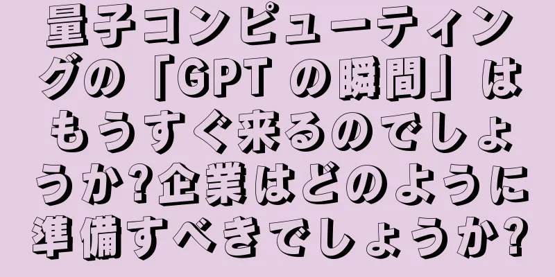 量子コンピューティングの「GPT の瞬間」はもうすぐ来るのでしょうか?企業はどのように準備すべきでしょうか?