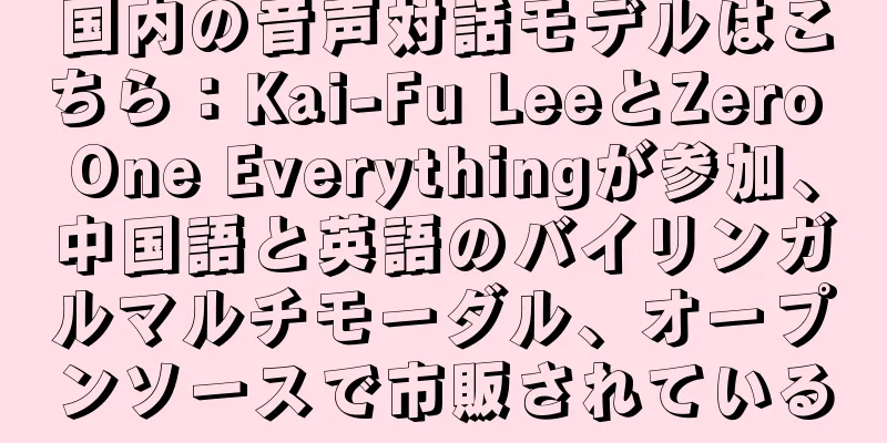 国内の音声対話モデルはこちら：Kai-Fu LeeとZero One Everythingが参加、中国語と英語のバイリンガルマルチモーダル、オープンソースで市販されている