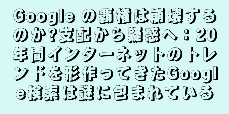 Google の覇権は崩壊するのか?支配から疑惑へ：20年間インターネットのトレンドを形作ってきたGoogle検索は謎に包まれている