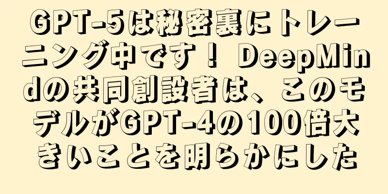 GPT-5は秘密裏にトレーニング中です！ DeepMindの共同創設者は、このモデルがGPT-4の100倍大きいことを明らかにした