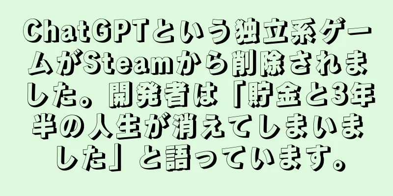 ChatGPTという独立系ゲームがSteamから削除されました。開発者は「貯金と3年半の人生が消えてしまいました」と語っています。