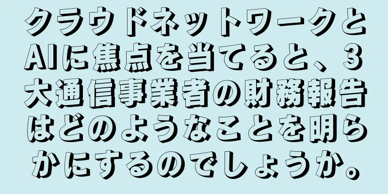 クラウドネットワークとAIに焦点を当てると、3大通信事業者の財務報告はどのようなことを明らかにするのでしょうか。