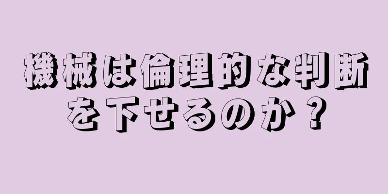 機械は倫理的な判断を下せるのか？