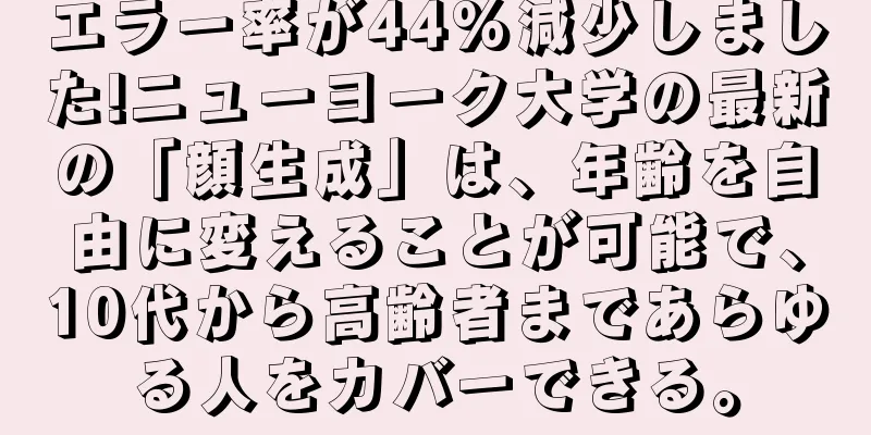 エラー率が44%減少しました!ニューヨーク大学の最新の「顔生成」は、年齢を自由に変えることが可能で、10代から高齢者まであらゆる人をカバーできる。