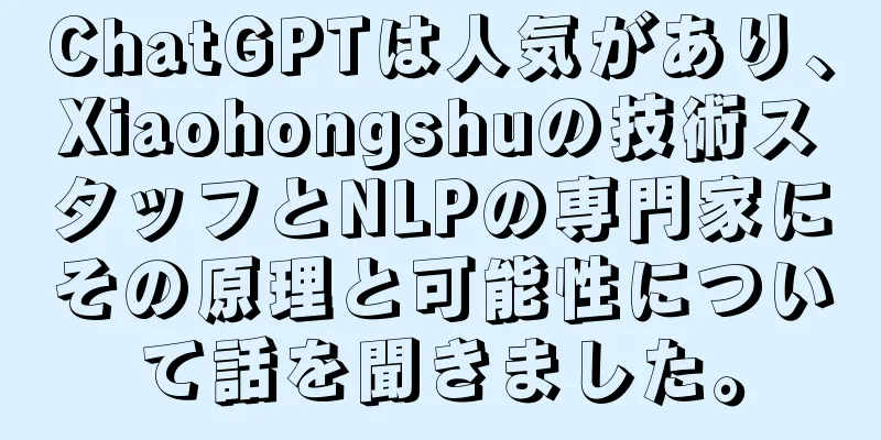 ChatGPTは人気があり、Xiaohongshuの技術スタッフとNLPの専門家にその原理と可能性について話を聞きました。