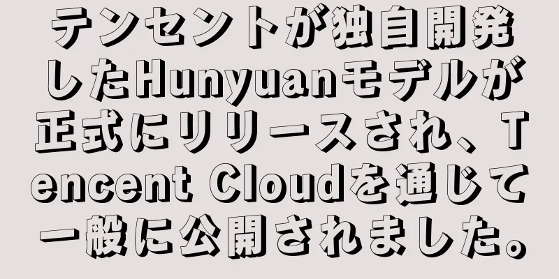 テンセントが独自開発したHunyuanモデルが正式にリリースされ、Tencent Cloudを通じて一般に公開されました。