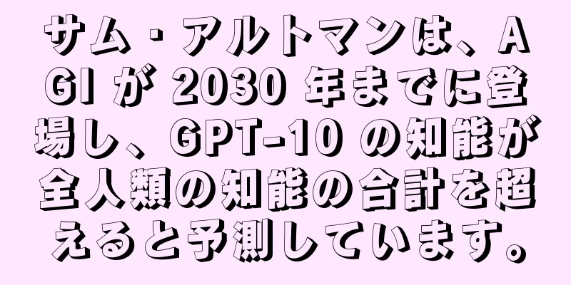 サム・アルトマンは、AGI が 2030 年までに登場し、GPT-10 の知能が全人類の知能の合計を超えると予測しています。