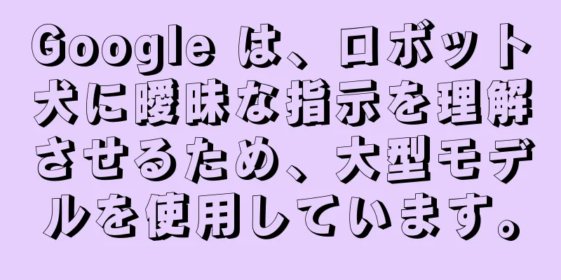 Google は、ロボット犬に曖昧な指示を理解させるため、大型モデルを使用しています。