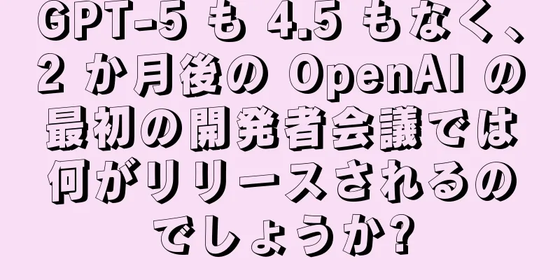 GPT-5 も 4.5 もなく、2 か月後の OpenAI の最初の開発者会議では何がリリースされるのでしょうか?
