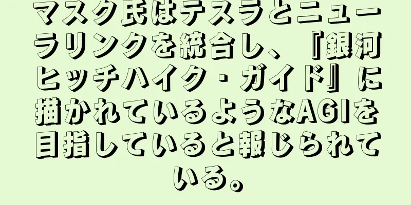 マスク氏はテスラとニューラリンクを統合し、『銀河ヒッチハイク・ガイド』に描かれているようなAGIを目指していると報じられている。
