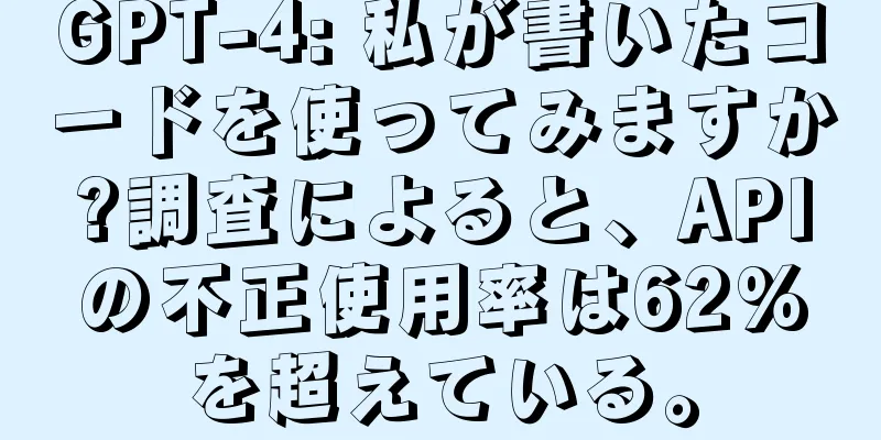 GPT-4: 私が書いたコードを使ってみますか?調査によると、APIの不正使用率は62%を超えている。