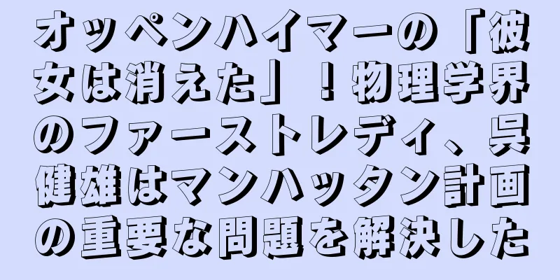 オッペンハイマーの「彼女は消えた」！物理学界のファーストレディ、呉健雄はマンハッタン計画の重要な問題を解決した