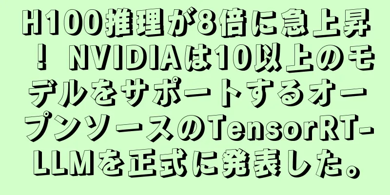 H100推理が8倍に急上昇！ NVIDIAは10以上のモデルをサポートするオープンソースのTensorRT-LLMを正式に発表した。