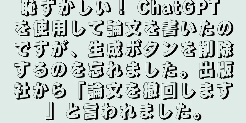 恥ずかしい！ ChatGPT を使用して論文を書いたのですが、生成ボタンを削除するのを忘れました。出版社から「論文を撤回します」と言われました。
