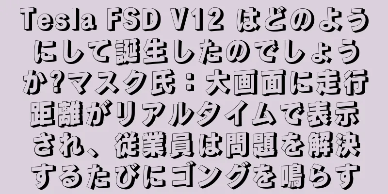 Tesla FSD V12 はどのようにして誕生したのでしょうか?マスク氏：大画面に走行距離がリアルタイムで表示され、従業員は問題を解決するたびにゴングを鳴らす