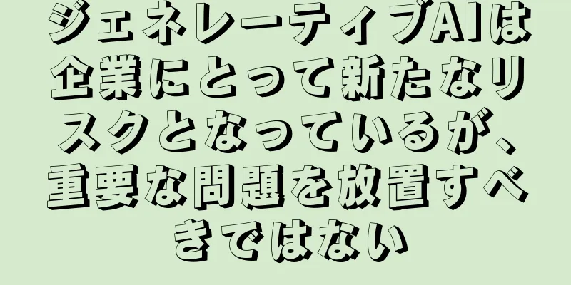 ジェネレーティブAIは企業にとって新たなリスクとなっているが、重要な問題を放置すべきではない