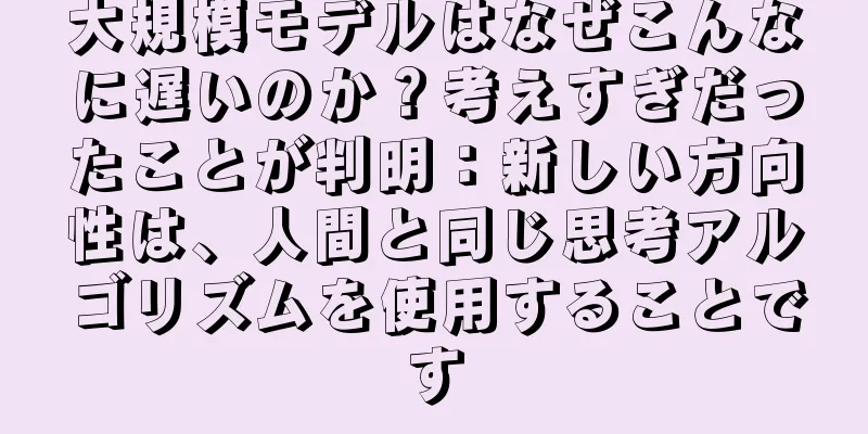 大規模モデルはなぜこんなに遅いのか？考えすぎだったことが判明：新しい方向性は、人間と同じ思考アルゴリズムを使用することです
